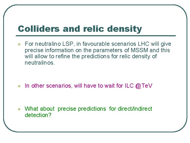 Colliders and relic density l For neutralino LSP, in favourable scenarios LHC will give Colliders and relic density l For neutralino LSP, in favourable scenarios LHC will give