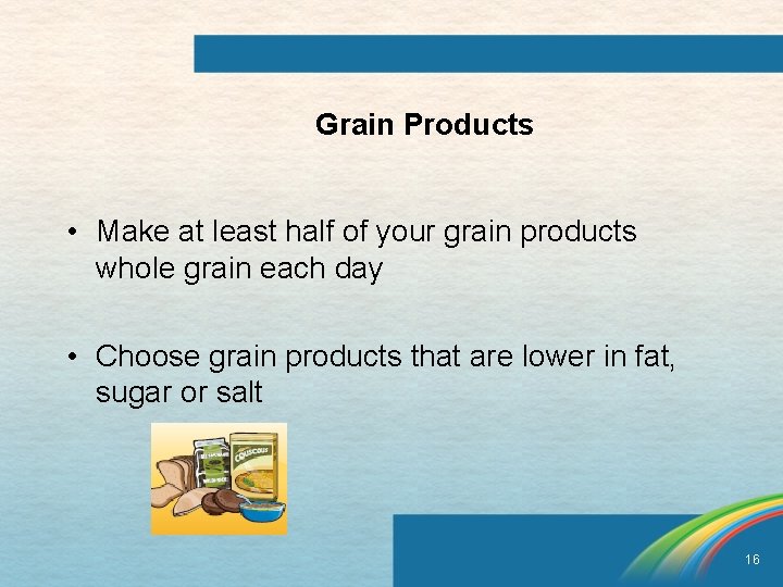 Grain Products • Make at least half of your grain products whole grain each