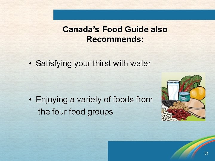 Canada’s Food Guide also Recommends: • Satisfying your thirst with water • Enjoying a