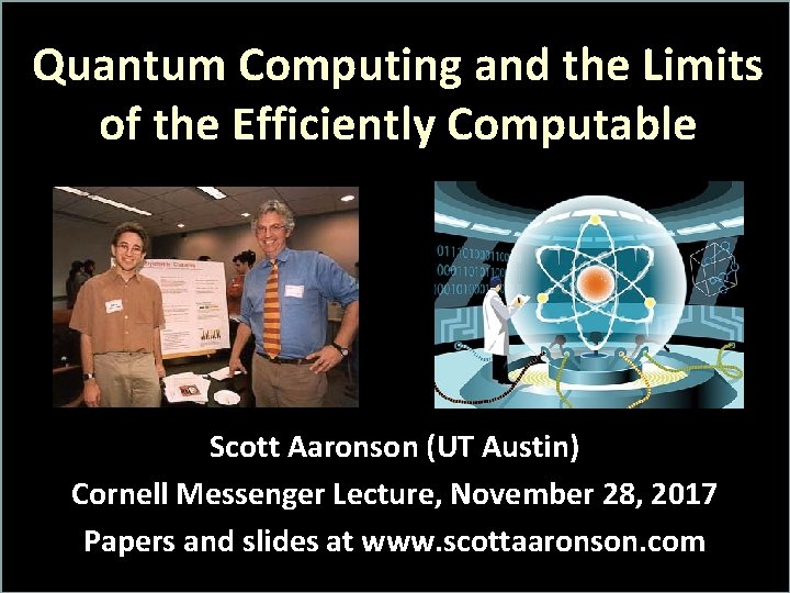 Quantum Computing and the Limits of the Efficiently Computable Scott Aaronson (UT Austin) Cornell