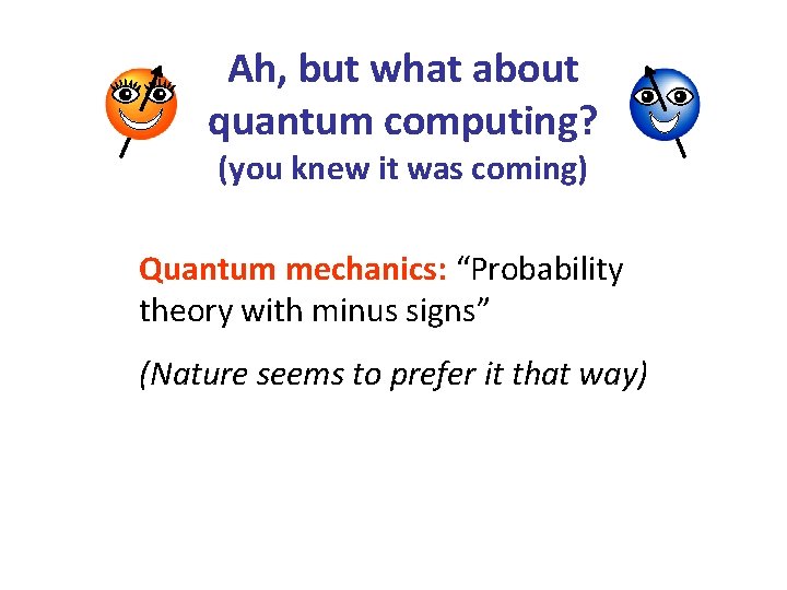 Ah, but what about quantum computing? (you knew it was coming) Quantum mechanics: “Probability