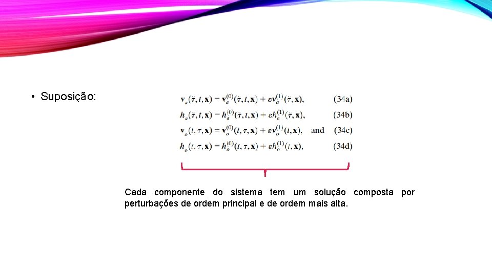  • Suposição: Cada componente do sistema tem um solução composta por perturbações de
