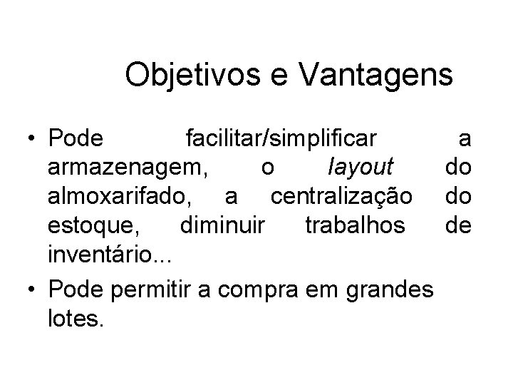 Objetivos e Vantagens • Pode facilitar/simplificar a armazenagem, o layout do almoxarifado, a centralização