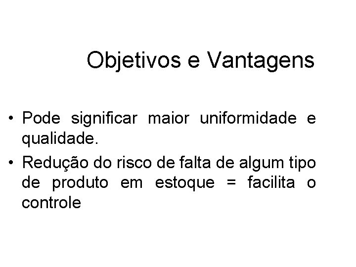 Objetivos e Vantagens • Pode significar maior uniformidade e qualidade. • Redução do risco