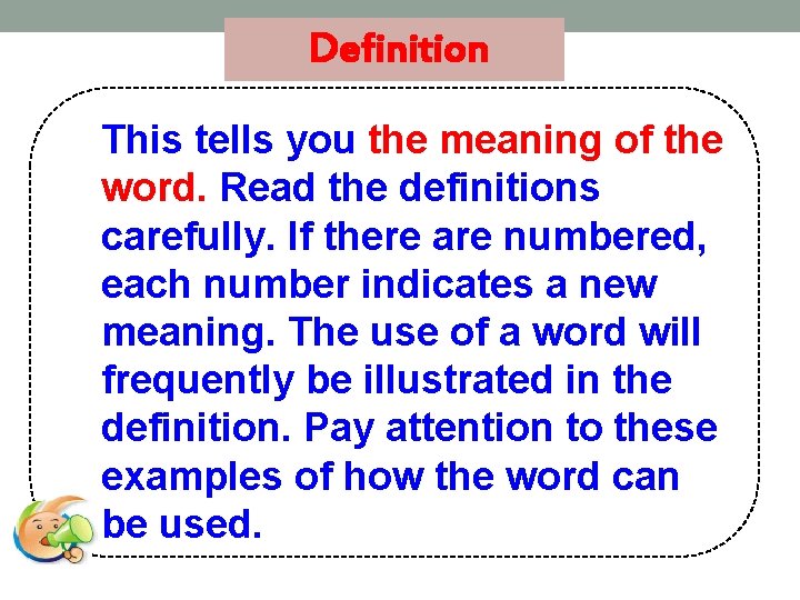 Definition This tells you the meaning of the word. Read the definitions carefully. If