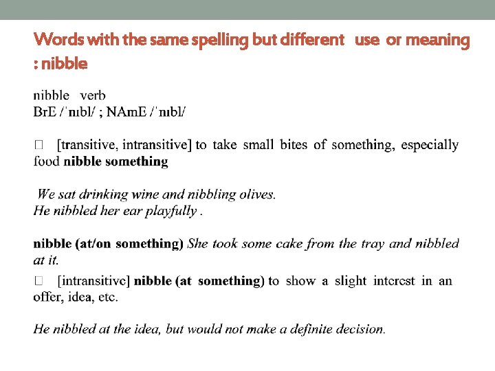 Words with the same spelling but different use or meaning : nibble 