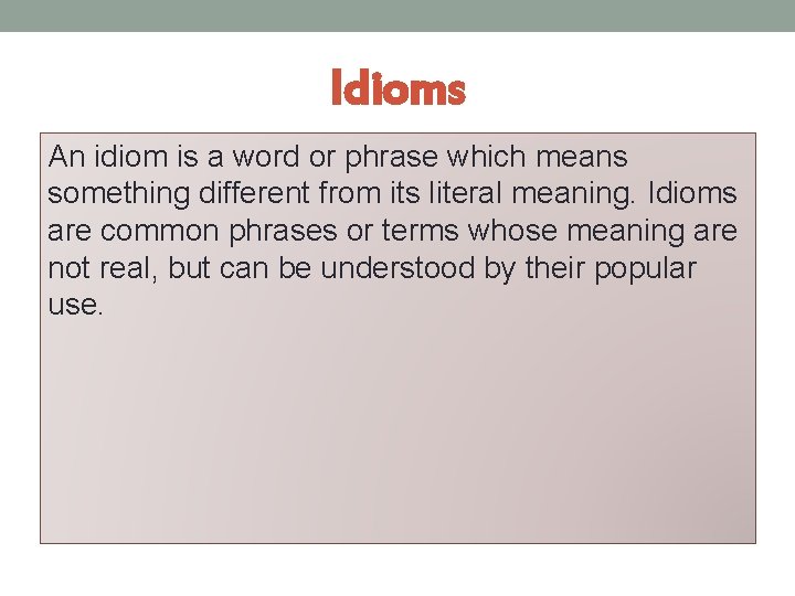 Idioms An idiom is a word or phrase which means something different from its