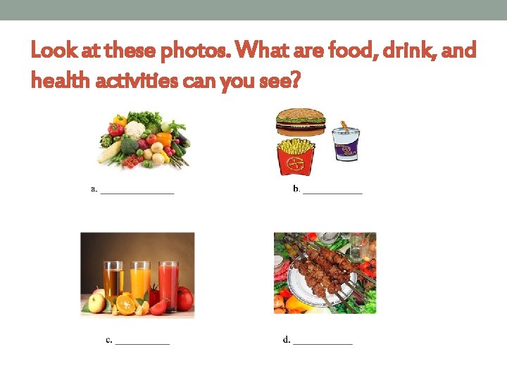 Look at these photos. What are food, drink, and health activities can you see?