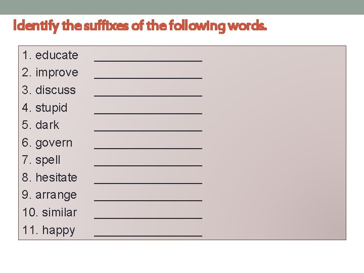 Identify the suffixes of the following words. 1. educate 2. improve 3. discuss 4.