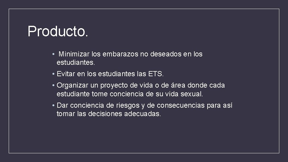 Producto. • Minimizar los embarazos no deseados en los estudiantes. • Evitar en los