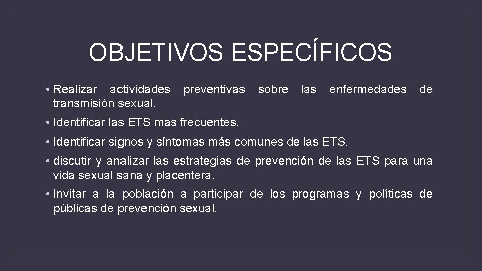 OBJETIVOS ESPECÍFICOS • Realizar actividades preventivas sobre las enfermedades de transmisión sexual. • Identificar