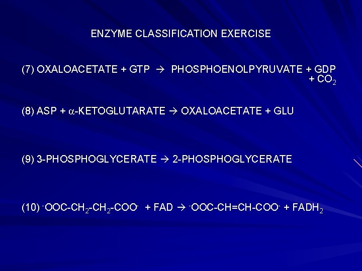 ENZYME CLASSIFICATION EXERCISE (7) OXALOACETATE + GTP PHOSPHOENOLPYRUVATE + GDP + CO 2 (8)