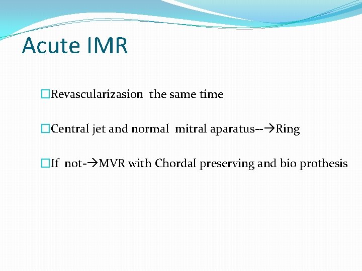 Acute IMR �Revascularizasion the same time �Central jet and normal mitral aparatus-- Ring �If