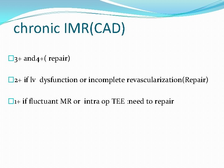 chronic IMR(CAD) � 3+ and 4+( repair) � 2+ if lv dysfunction or incomplete