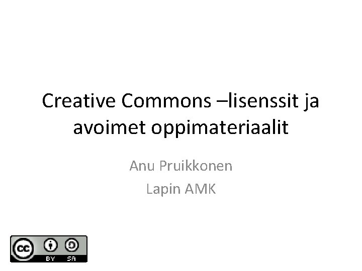 Creative Commons –lisenssit ja avoimet oppimateriaalit Anu Pruikkonen Lapin AMK 