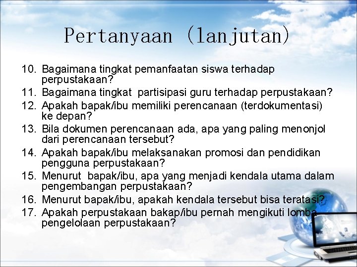 Pertanyaan (lanjutan) 10. Bagaimana tingkat pemanfaatan siswa terhadap perpustakaan? 11. Bagaimana tingkat partisipasi guru