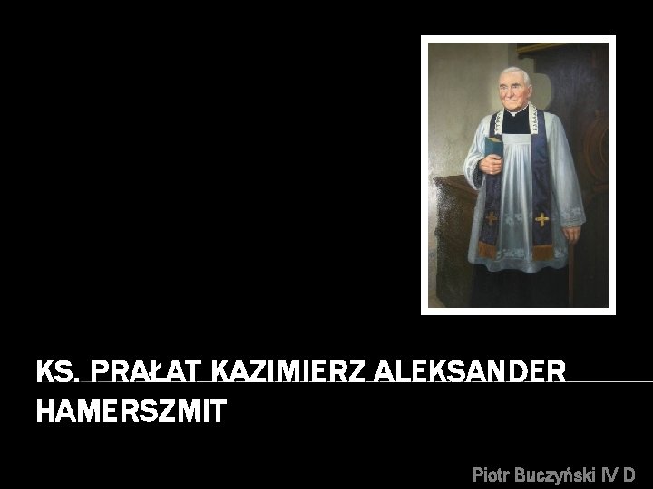 KS. PRAŁAT KAZIMIERZ ALEKSANDER HAMERSZMIT Piotr Buczyński IV D 