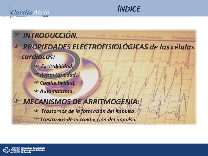 ÍNDICE INTRODUCCIÓN. PROPIEDADES ELECTROFISIOLÓGICAS de las células cardíacas: Excitabilidad. Refractariedad. Conductividad. Automatismo. MECANISMOS DE ÍNDICE INTRODUCCIÓN. PROPIEDADES ELECTROFISIOLÓGICAS de las células cardíacas: Excitabilidad. Refractariedad. Conductividad. Automatismo. MECANISMOS DE