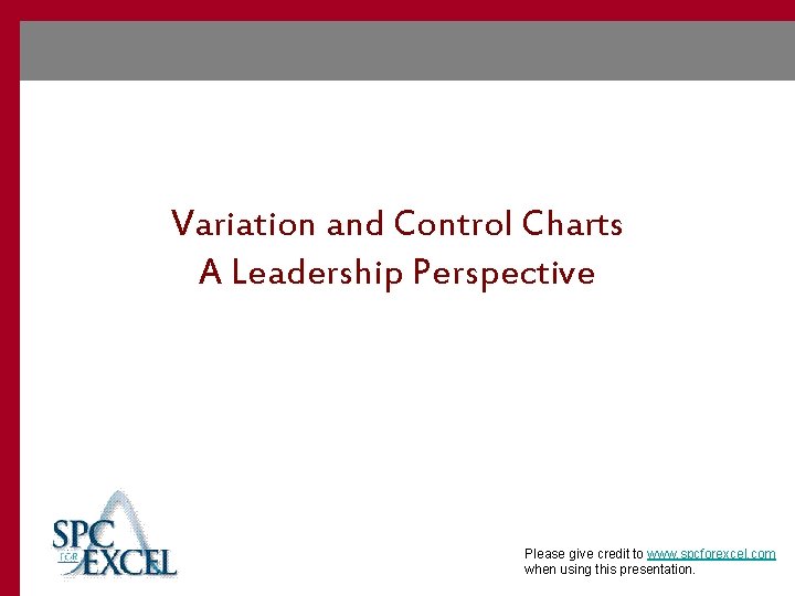 Variation and Control Charts A Leadership Perspective Please give credit to www. spcforexcel. com