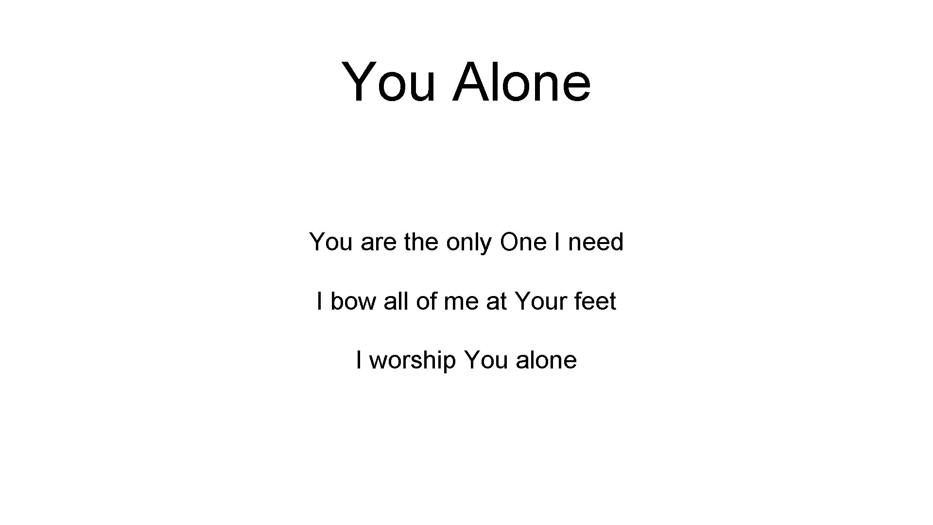 You Alone You are the only One I need I bow all of me