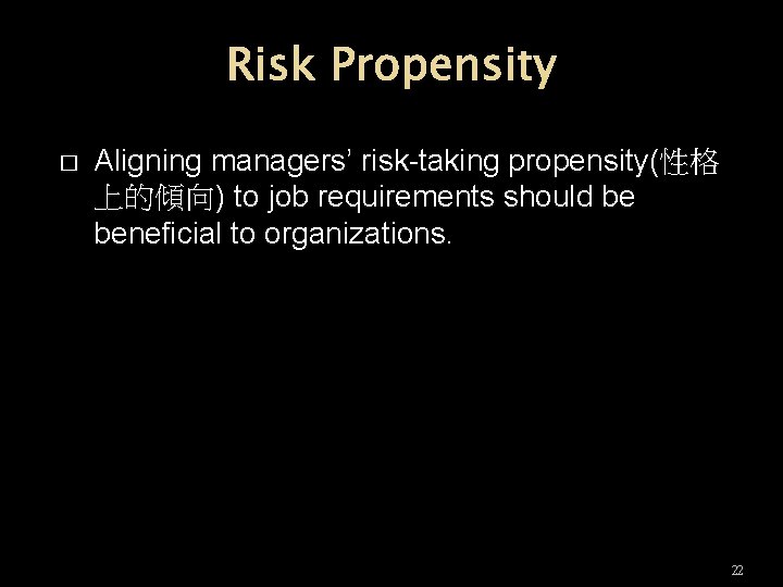 Risk Propensity � Aligning managers’ risk-taking propensity(性格 上的傾向) to job requirements should be beneficial