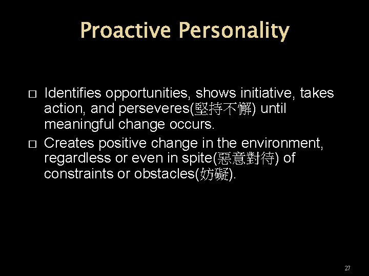 Proactive Personality � � Identifies opportunities, shows initiative, takes action, and perseveres(堅持不懈) until meaningful