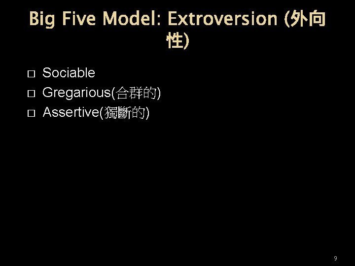 Big Five Model: Extroversion (外向 性) � � � Sociable Gregarious(合群的) Assertive(獨斷的) 9 