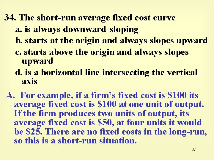 34. The short-run average fixed cost curve a. is always downward-sloping b. starts at