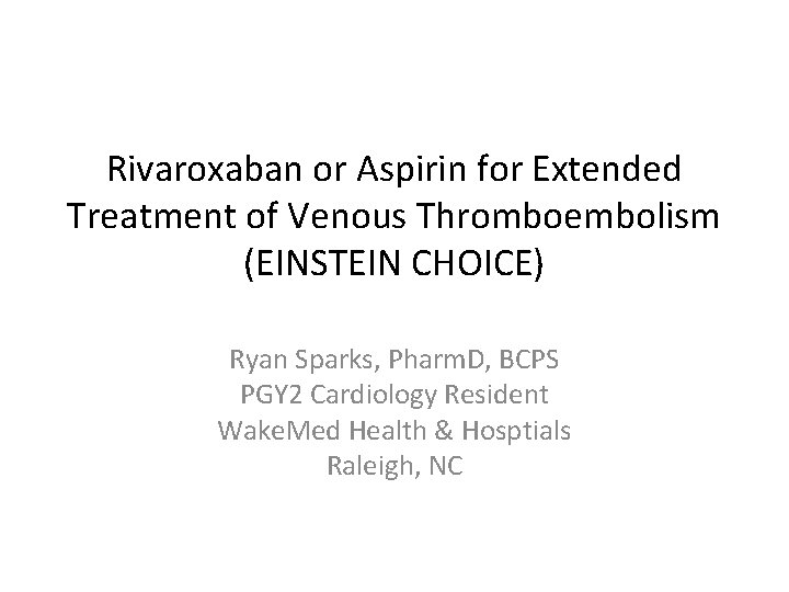 Rivaroxaban or Aspirin for Extended Treatment of Venous Thromboembolism (EINSTEIN CHOICE) Ryan Sparks, Pharm.