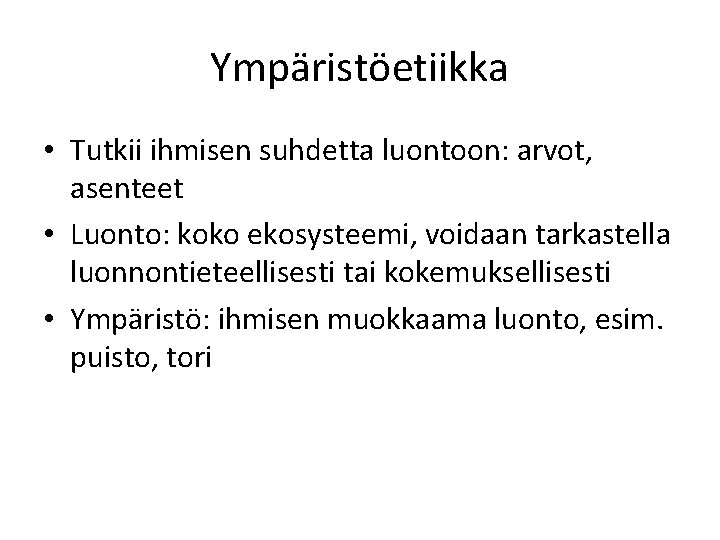 Ympäristöetiikka • Tutkii ihmisen suhdetta luontoon: arvot, asenteet • Luonto: koko ekosysteemi, voidaan tarkastella