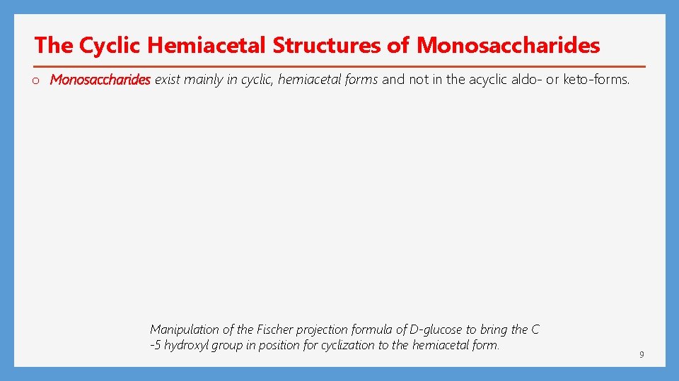 The Cyclic Hemiacetal Structures of Monosaccharides o Monosaccharides exist mainly in cyclic, hemiacetal forms