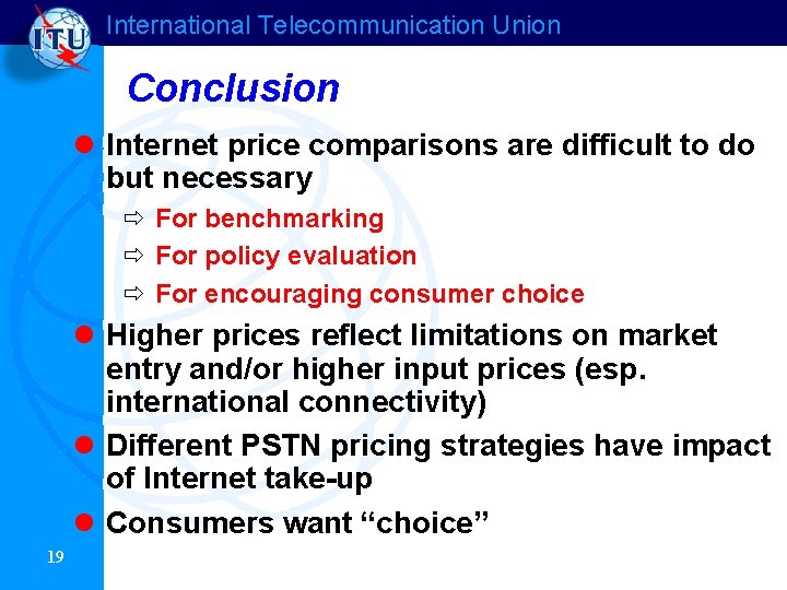 International Telecommunication Union Conclusion l Internet price comparisons are difficult to do but necessary International Telecommunication Union Conclusion l Internet price comparisons are difficult to do but necessary