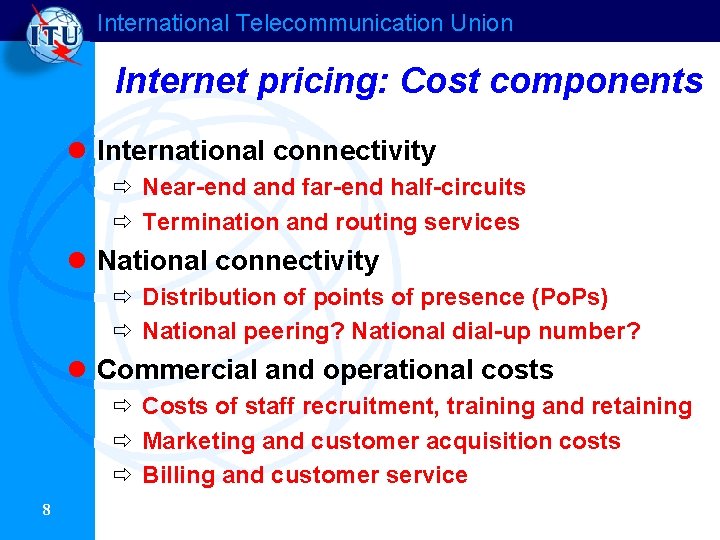 International Telecommunication Union Internet pricing: Cost components l International connectivity ð Near-end and far-end International Telecommunication Union Internet pricing: Cost components l International connectivity ð Near-end and far-end