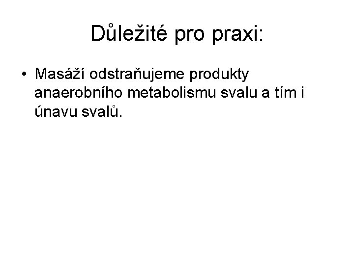 Důležité pro praxi: • Masáží odstraňujeme produkty anaerobního metabolismu svalu a tím i únavu