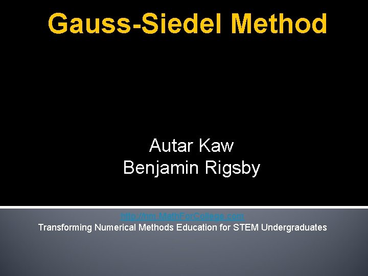Gauss-Siedel Method Autar Kaw Benjamin Rigsby http: //nm. Math. For. College. com Transforming Numerical