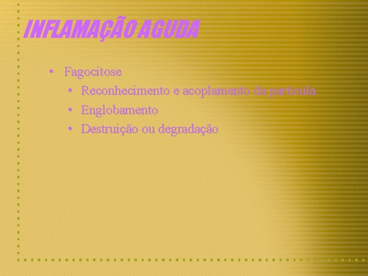 INFLAMAÇÃO AGUDA • Fagocitose • Reconhecimento e acoplamento da partícula • Englobamento • Destruição