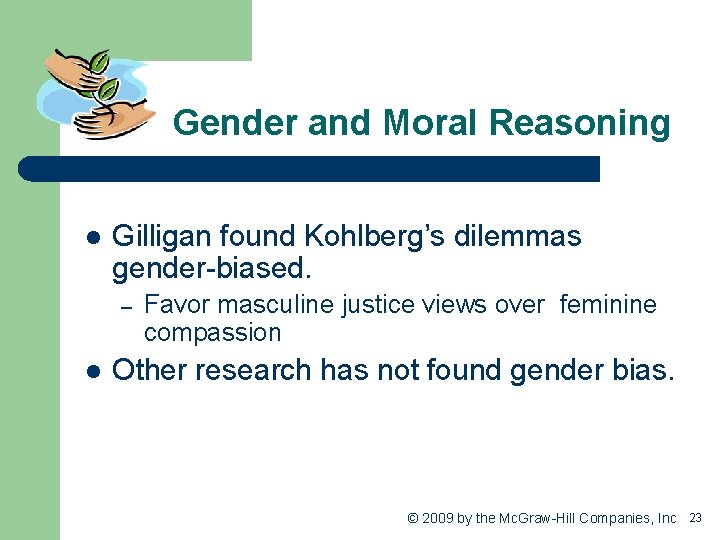 Gender and Moral Reasoning l Gilligan found Kohlberg’s dilemmas gender-biased. – l Favor masculine
