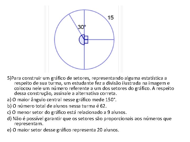 5)Para construir um gráfico de setores, representando alguma estatística a respeito de sua turma,