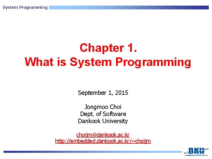 System Programming Chapter 1. What is System Programming September 1, 2015 Jongmoo Choi Dept.