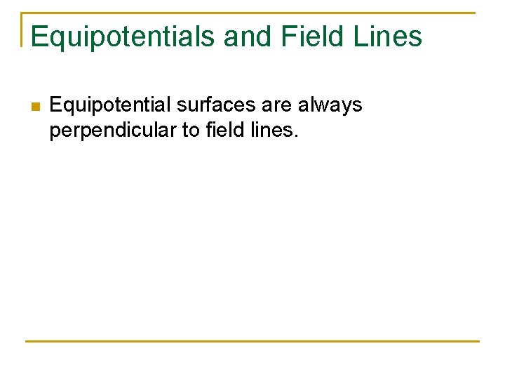 Equipotentials and Field Lines n Equipotential surfaces are always perpendicular to field lines. 