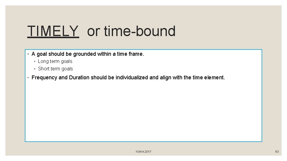 TIMELY or time-bound ◦ A goal should be grounded within a time frame. ◦