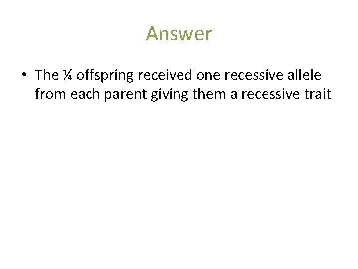 Answer • The ¼ offspring received one recessive allele from each parent giving them