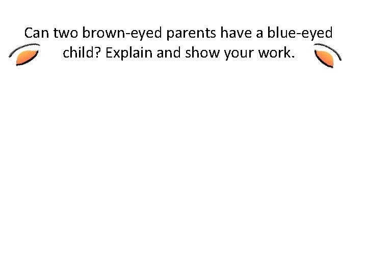 Can two brown-eyed parents have a blue-eyed child? Explain and show your work. 