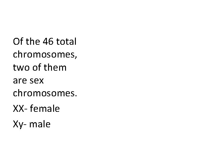 Of the 46 total chromosomes, two of them are sex chromosomes. XX- female Xy-