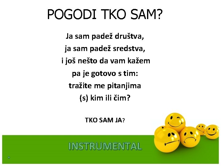 POGODI TKO SAM? Ja sam padež društva, ja sam padež sredstva, i još nešto