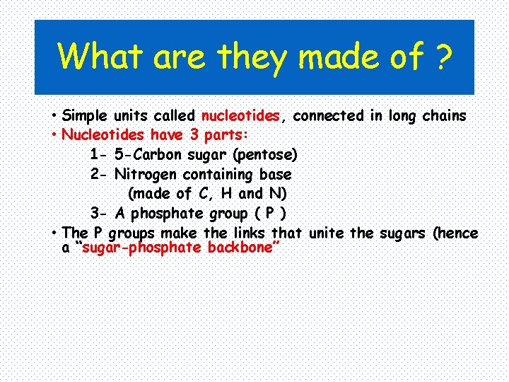 What are they made of ? • Simple units called nucleotides, connected in long