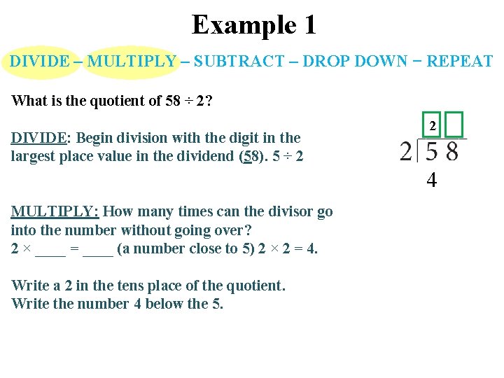 Example 1 DIVIDE – MULTIPLY – SUBTRACT – DROP DOWN − REPEAT What is