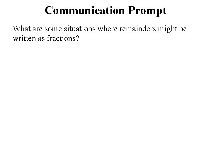 Communication Prompt What are some situations where remainders might be written as fractions? 