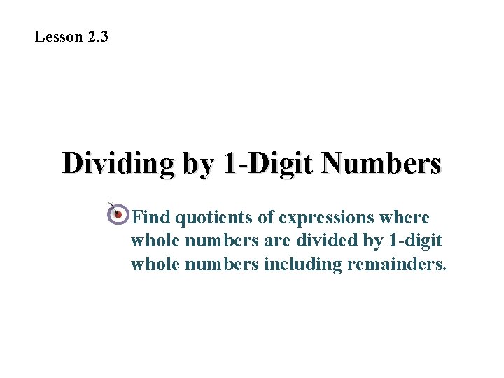 Lesson 2. 3 Dividing by 1 -Digit Numbers Find quotients of expressions where whole