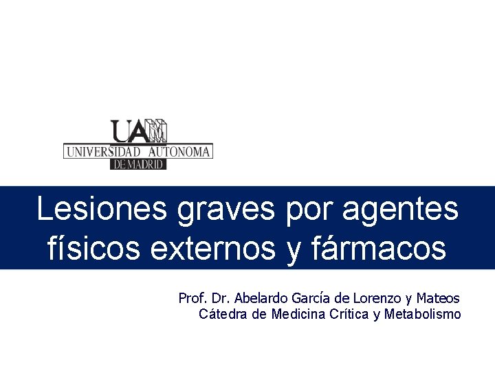 Lesiones graves por agentes físicos externos y fármacos Prof. Dr. Abelardo García de Lorenzo